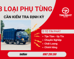 3 LOẠI PHỤ TÙNG XE TẢI CẦN KIỂM TRA ĐỊNH KỲ 